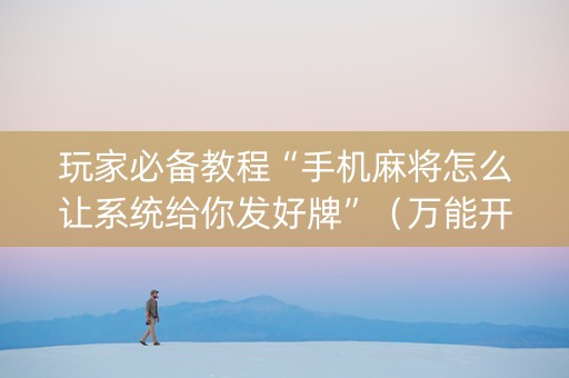 玩家必备教程“手机麻将怎么让系统给你发好牌”（万能开挂器)