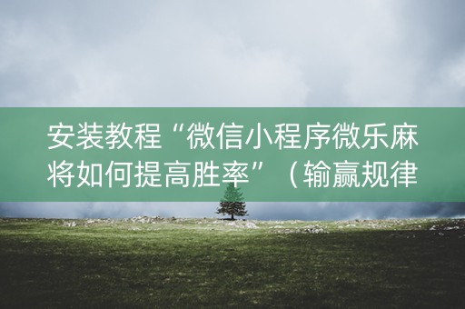 安装教程“微信小程序微乐麻将如何提高胜率”（输赢规律)