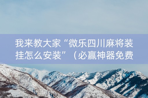 我来教大家“微乐四川麻将装挂怎么安装”（必赢神器免费安装)