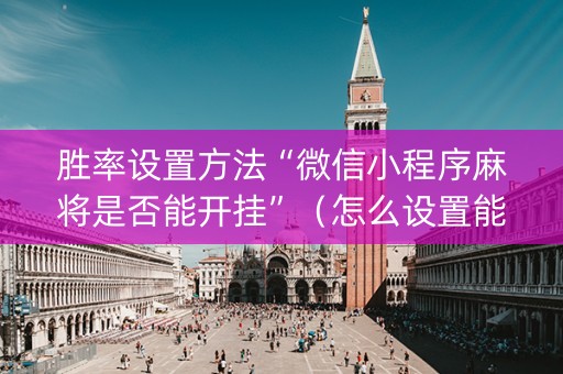 胜率设置方法“微信小程序麻将是否能开挂”（怎么设置能有好牌)
