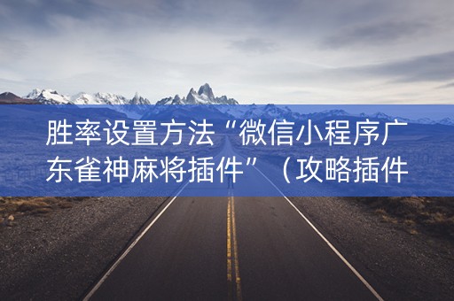 胜率设置方法“微信小程序广东雀神麻将插件”（攻略插件)