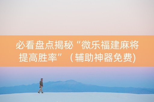 必看盘点揭秘“微乐福建麻将提高胜率”（辅助神器免费)