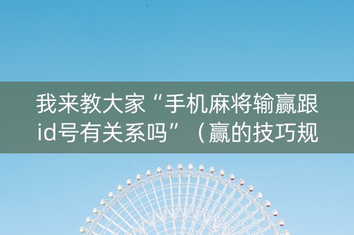 我来教大家“手机麻将输赢跟id号有关系吗”（赢的技巧规律)