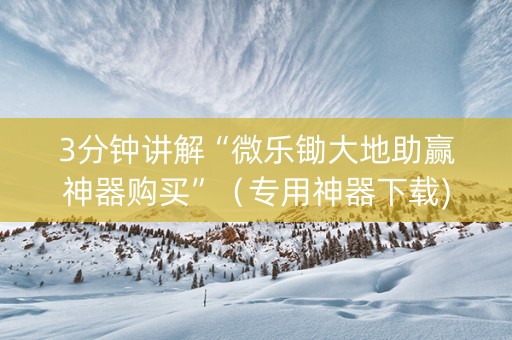 3分钟讲解“微乐锄大地助赢神器购买”（专用神器下载)