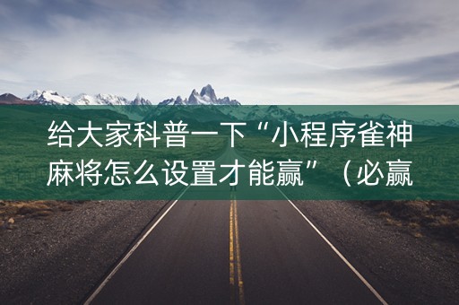 给大家科普一下“小程序雀神麻将怎么设置才能赢”（必赢神器)