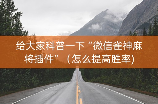 给大家科普一下“微信雀神麻将插件”（怎么提高胜率)