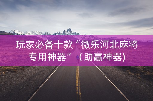 玩家必备十款“微乐河北麻将专用神器”（助赢神器)