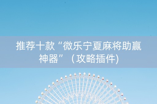推荐十款“微乐宁夏麻将助赢神器”（攻略插件)