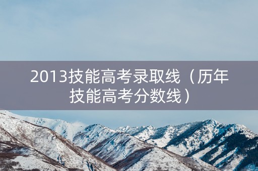 2013技能高考录取线（历年技能高考分数线）