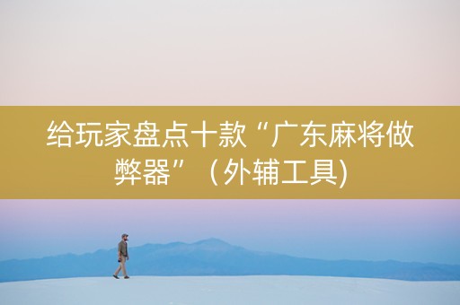 给玩家盘点十款“广东麻将做弊器”（外辅工具)