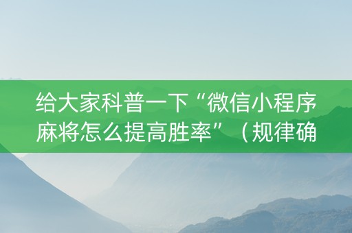 给大家科普一下“微信小程序麻将怎么提高胜率”（规律确实有挂)