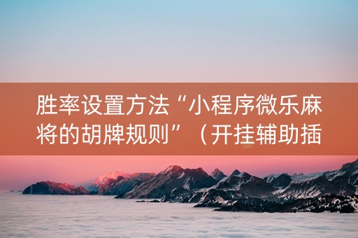 胜率设置方法“小程序微乐麻将的胡牌规则”（开挂辅助插件)