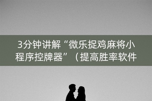 3分钟讲解“微乐捉鸡麻将小程序控牌器”（提高胜率软件)