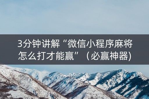 3分钟讲解“微信小程序麻将怎么打才能赢”（必赢神器)