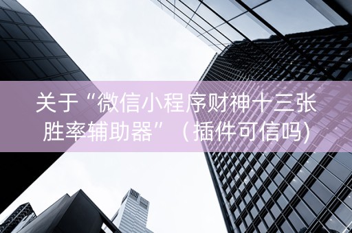 关于“微信小程序财神十三张胜率辅助器”（插件可信吗)