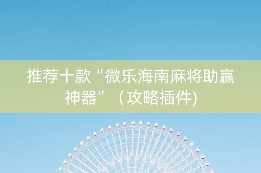 推荐十款“微乐海南麻将助赢神器”（攻略插件)