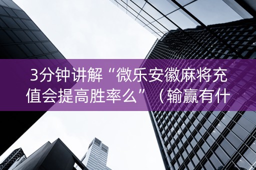 3分钟讲解“微乐安徽麻将充值会提高胜率么”（输赢有什么规律)