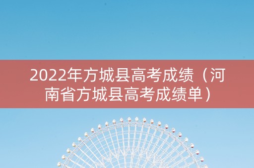 2022年方城县高考成绩（河南省方城县高考成绩单）