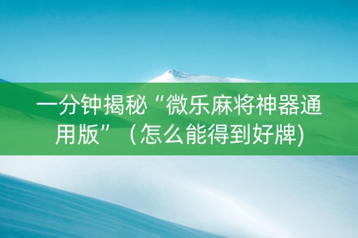 一分钟揭秘“微乐麻将神器通用版”（怎么能得到好牌)