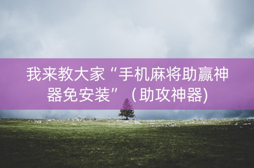 我来教大家“手机麻将助赢神器免安装”（助攻神器)