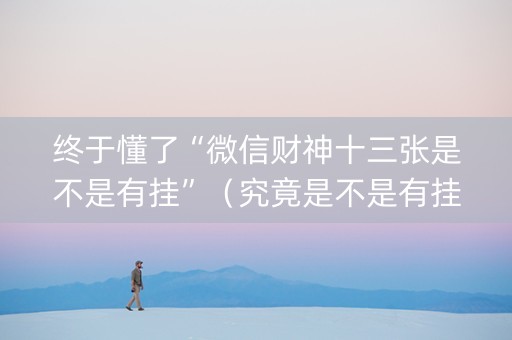 终于懂了“微信财神十三张是不是有挂”（究竟是不是有挂)