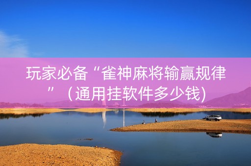玩家必备“雀神麻将输赢规律”（通用挂软件多少钱)