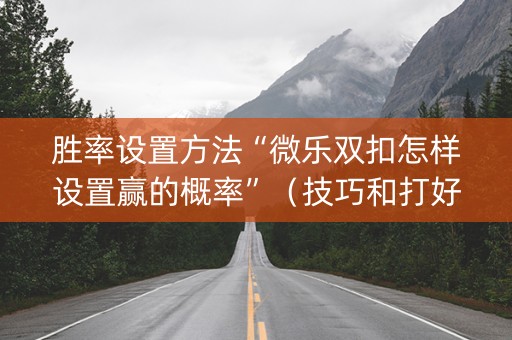 胜率设置方法“微乐双扣怎样设置赢的概率”（技巧和打好牌方法)