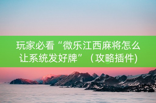 玩家必看“微乐江西麻将怎么让系统发好牌”（攻略插件)