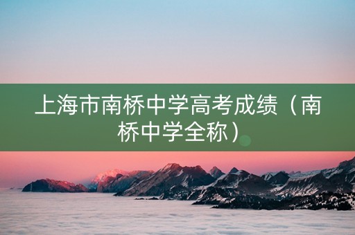 上海市南桥中学高考成绩（南桥中学全称）