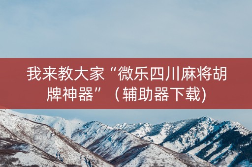 我来教大家“微乐四川麻将胡牌神器”（辅助器下载)
