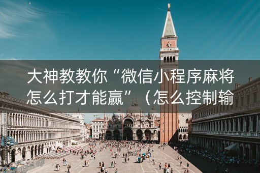 大神教教你“微信小程序麻将怎么打才能赢”（怎么控制输赢)
