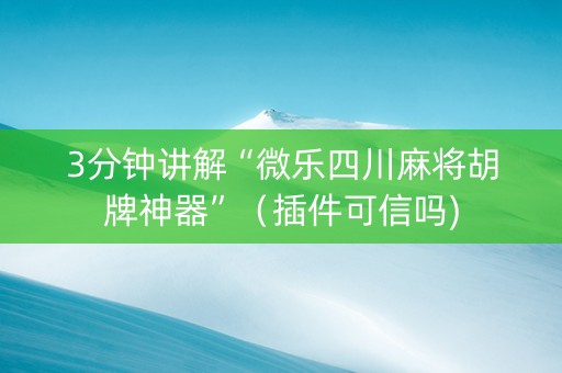 3分钟讲解“微乐四川麻将胡牌神器”（插件可信吗)