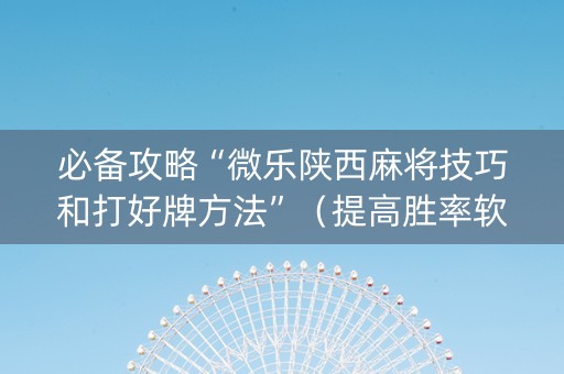 必备攻略“微乐陕西麻将技巧和打好牌方法”（提高胜率软件)