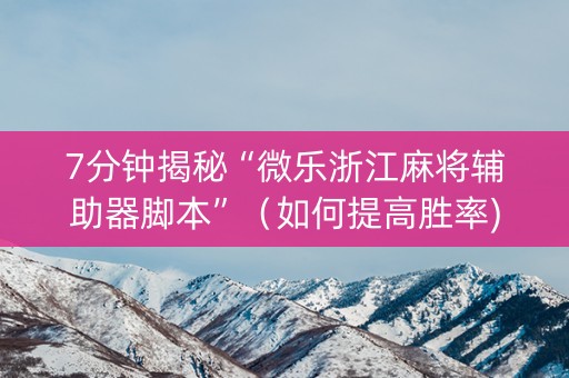 7分钟揭秘“微乐浙江麻将辅助器脚本”（如何提高胜率)
