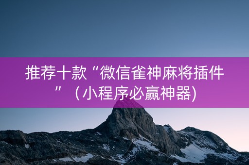 推荐十款“微信雀神麻将插件”（小程序必赢神器)