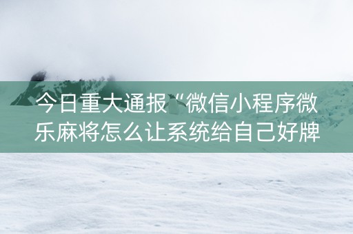 今日重大通报“微信小程序微乐麻将怎么让系统给自己好牌”（怎么调胜率)