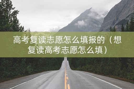 高考复读志愿怎么填报的（想复读高考志愿怎么填）