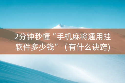2分钟秒懂“手机麻将通用挂软件多少钱”（有什么诀窍)