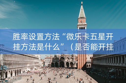 胜率设置方法“微乐卡五星开挂方法是什么”（是否能开挂)