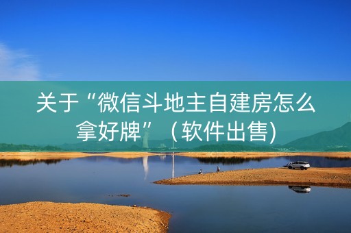 关于“微信斗地主自建房怎么拿好牌”（软件出售)
