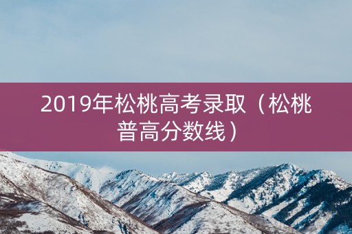 2019年松桃高考录取（松桃普高分数线）