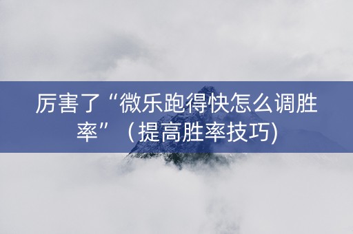 厉害了“微乐跑得快怎么调胜率”（提高胜率技巧)