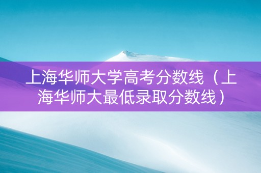 上海华师大学高考分数线（上海华师大最低录取分数线）