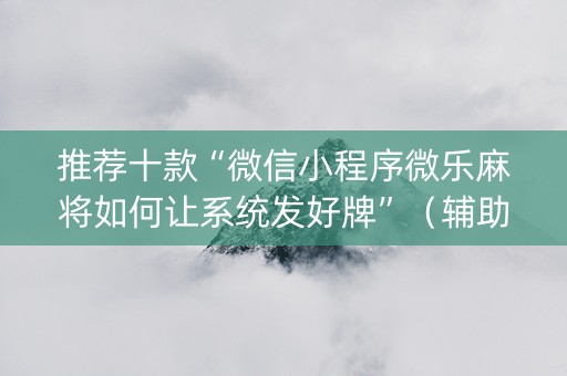 推荐十款“微信小程序微乐麻将如何让系统发好牌”（辅助挂发牌规律)
