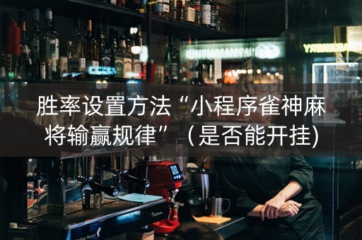 胜率设置方法“小程序雀神麻将输赢规律”（是否能开挂)
