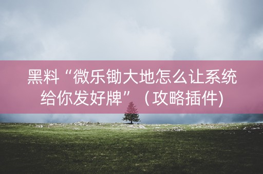 黑料“微乐锄大地怎么让系统给你发好牌”（攻略插件)