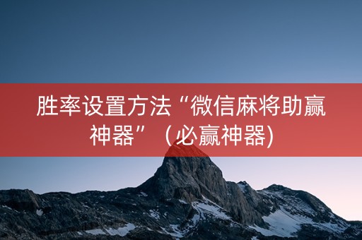 胜率设置方法“微信麻将助赢神器”（必赢神器)