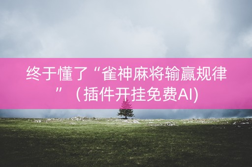终于懂了“雀神麻将输赢规律”（插件开挂免费AI)