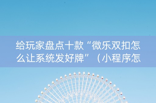 给玩家盘点十款“微乐双扣怎么让系统发好牌”（小程序怎么才会赢)