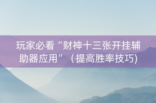 玩家必看“财神十三张开挂辅助器应用”（提高胜率技巧)